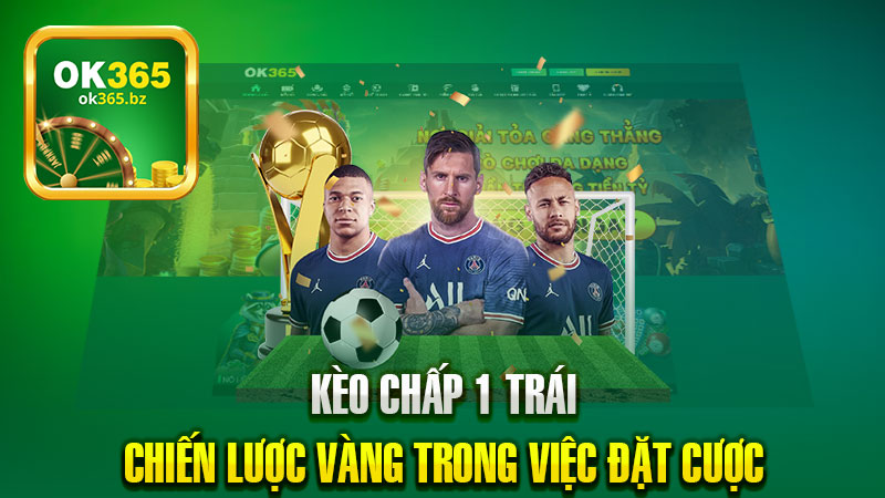 Kèo Chấp 1 Trái – Chiến Lược Vàng Trong Việc Đặt Cược Hấp Dẫn.