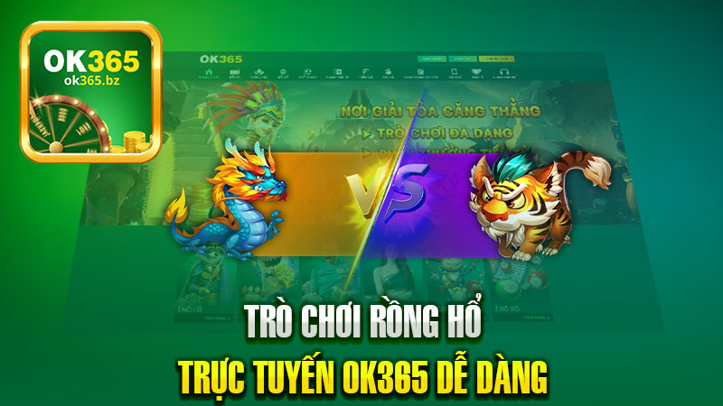 Trò Chơi Rồng Hổ Trực Tuyến Ok365 Dễ Dàng, Thú Vị, Phần Thưởng Hấp Dẫn